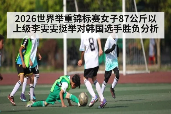 2026世界举重锦标赛女子87公斤以上级李雯雯挺举对韩国选手胜负分析