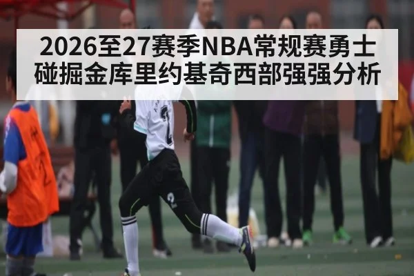 2026至27赛季NBA常规赛勇士碰掘金库里约基奇西部强强分析