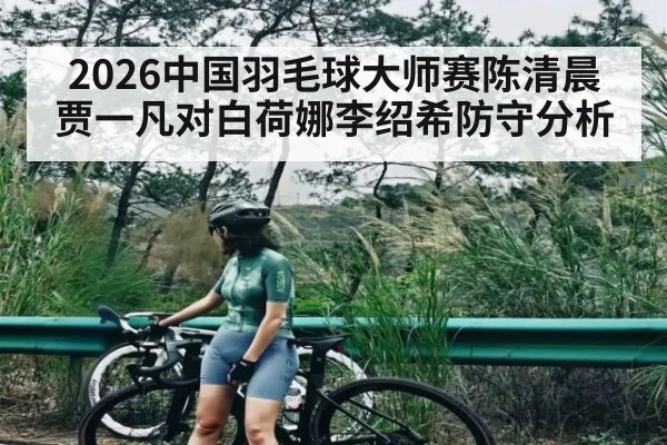 2026中国羽毛球大师赛陈清晨贾一凡对白荷娜李绍希防守分析