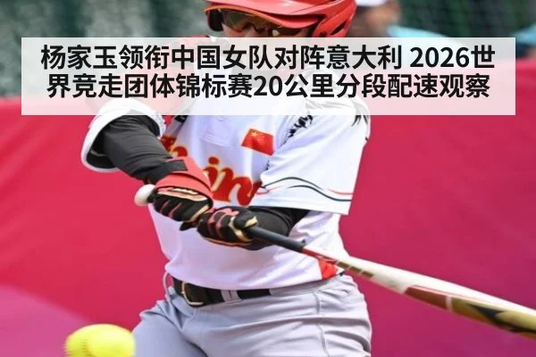 杨家玉领衔中国女队对阵意大利 2026世界竞走团体锦标赛20公里分段配速观察